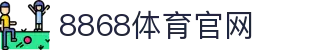 8868体育官网-精彩Sports赛事高清直播